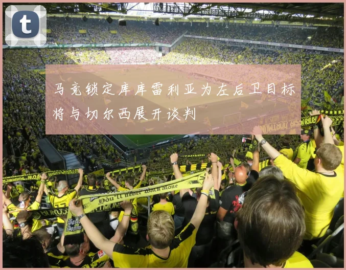 马竞锁定库库雷利亚为左后卫目标将与切尔西展开谈判