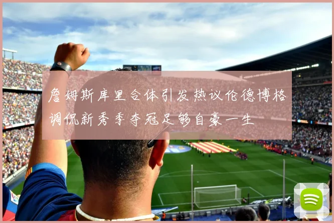 詹姆斯库里合体引发热议伦德博格调侃新秀季夺冠足够自豪一生