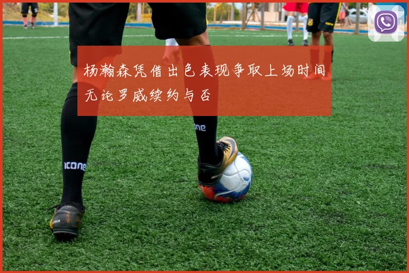 杨瀚森凭借出色表现争取上场时间无论罗威续约与否
