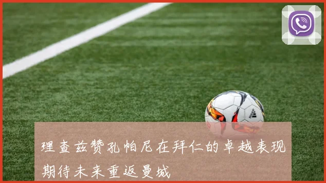 理查兹赞孔帕尼在拜仁的卓越表现期待未来重返曼城