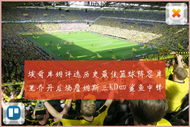 埃奇库姆评选历史最佳篮球阵容库里乔丹后场詹姆斯三KD四鲨鱼中锋