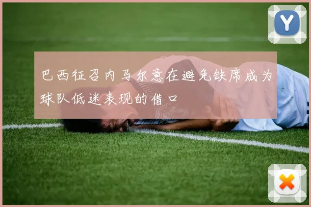 巴西征召内马尔意在避免缺席成为球队低迷表现的借口
