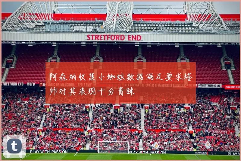 阿森纳收集小蜘蛛数据满足要求塔帅对其表现十分青睐
