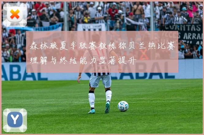 森林狼夏季联赛教练称贝兰热比赛理解与终结能力显著提升